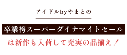 アイドルbyやまとの卒業袴スーパーダイナマイトセールは新作も入荷して充実の品揃え!