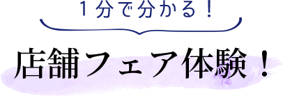 1分で分かる！店舗フェア体験！