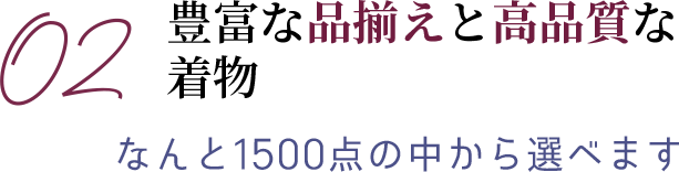 02 豊富な品揃えと高品質な着物　なんと1500点の中から選べます