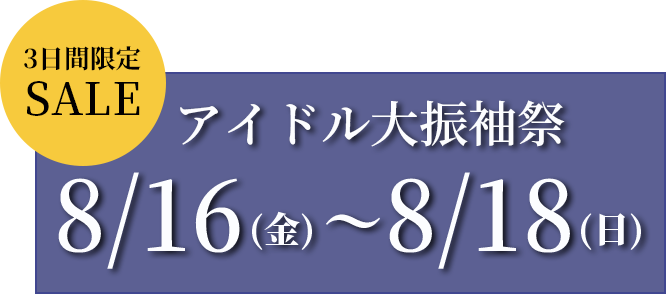 3日間限定SALE　アイドル大振袖祭　8/2（金）～8/4（日）