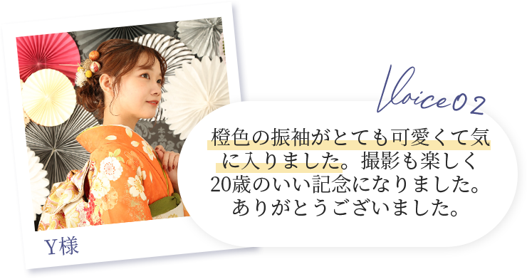 voice02 Y様　橙色の振袖がとても可愛くて気に入りました。撮影も楽しく20歳のいい記念になりました。ありがとうございました。