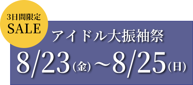 3日間限定SALE　アイドル大振袖祭　8/2（金）～8/4（日）