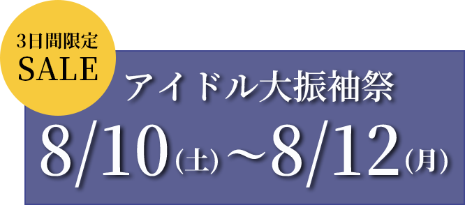 3日間限定SALE　アイドル大振袖祭　8/2（金）～8/4（日）