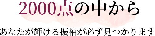 2000点の中からあなたが輝ける振袖が必ず見つかります